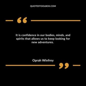 It is confidence in our bodies, minds, and spirits that allows us to keep looking for new adventures.