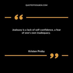 Jealousy is a lack of self confidence, a fear of one's own inadequacy.