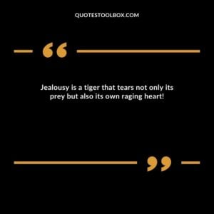 Jealousy is a tiger that tears not only its prey but also its own raging heart!