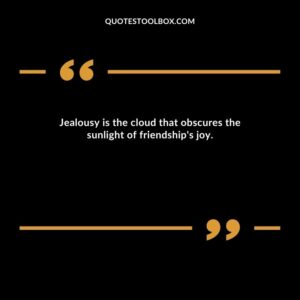 Jealousy is the cloud that obscures the sunlight of friendship's joy.