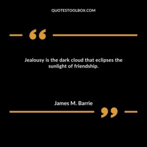 Jealousy is the dark cloud that eclipses the sunlight of friendship.