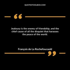 Jealousy is the enemy of friendship, and the chief cause of all the disquiet that harasses the peace of the world.