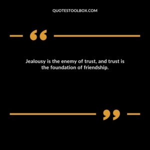 Jealousy is the enemy of trust, and trust is the foundation of friendship.