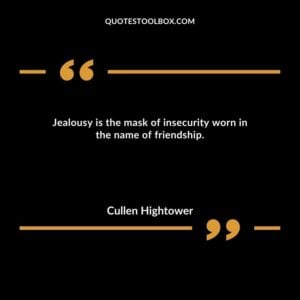 Jealousy is the mask of insecurity worn in the name of friendship.