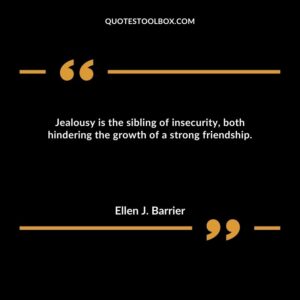 Jealousy is the sibling of insecurity, both hindering the growth of a strong friendship.