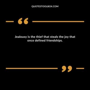 Jealousy is the thief that steals the joy that once defined friendships.