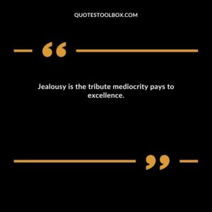 Jealousy is the tribute mediocrity pays to excellence.