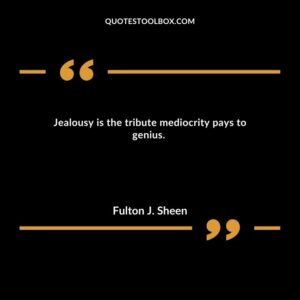Jealousy is the tribute mediocrity pays to genius.