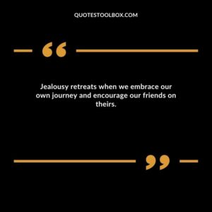 Jealousy retreats when we embrace our own journey and encourage our friends on theirs.