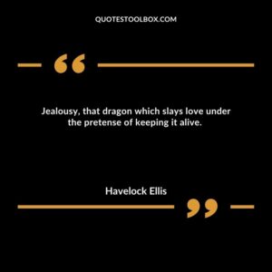 Jealousy, that dragon which slays love under the pretense of keeping it alive.