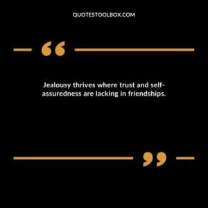 Jealousy thrives where trust and self assuredness are lacking in friendships.