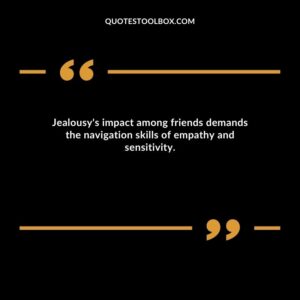 Jealousy's impact among friends demands the navigation skills of empathy and sensitivity.a