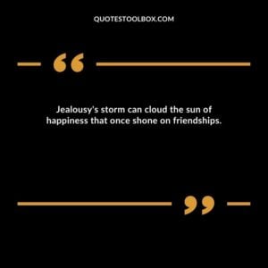 Jealousy's storm can cloud the sun of happiness that once shone on friendships.