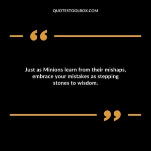 Just as Minions learn from their mishaps embrace your mistakes as stepping stones to wisdom.