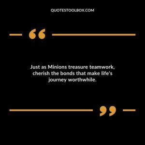 Just as Minions treasure teamwork cherish the bonds that make lifes journey worthwhile.