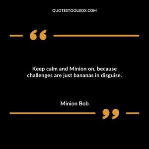 Keep calm and Minion on because challenges are just bananas in disguise.