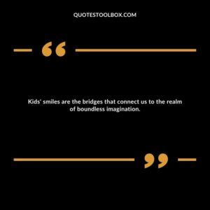 Kids' smiles are the bridges that connect us to the realm of boundless imagination.