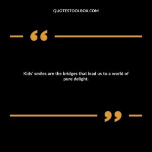 Kids' smiles are the bridges that lead us to a world of pure delight.