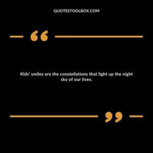 Kids' smiles are the constellations that light up the night sky of our lives.