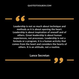 Leadership is not so much about technique and methods as it is about opening the heart.