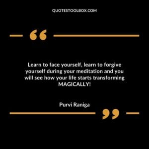 Learn to face yourself, learn to forgive yourself during your meditation and you will see how your life starts transforming MAGICALLY!