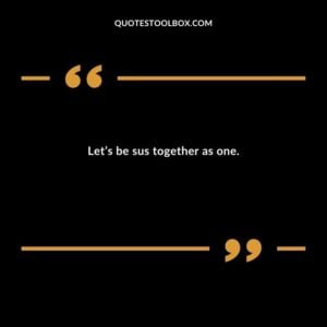 Lets be sus together as one.
