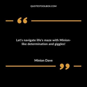 Lets navigate lifes maze with Minion like determination and giggles