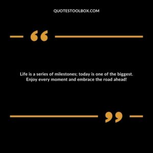 Life is a series of milestones; today is one of the biggest. Enjoy every moment and embrace the road ahead!