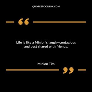 Life is like a Minions laughcontagious and best shared with friends.