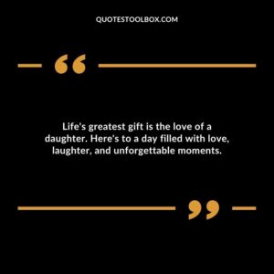 Lifes greatest gift is the love of a daughter. Heres to a day filled with love laughter and unforgettable moments.