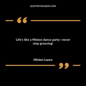 Lifes like a Minion dance partynever stop grooving