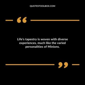 Lifes tapestry is woven with diverse experiences much like the varied personalities of Minions.