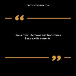 Like a river life flows and transforms. Embrace its currents.