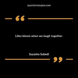 Lilies bloom when we laugh together.