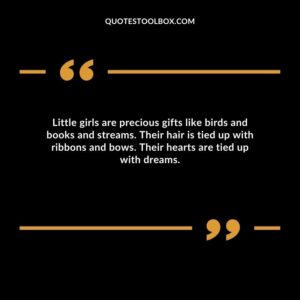 Little girls are precious gifts like birds and books and streams. Their hair is tied up with ribbons and bows.