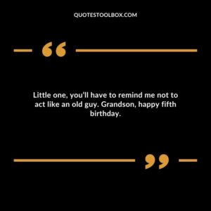 Little one, you’ll have to remind me not to act like an old guy. Grandson, happy fifth birthday.