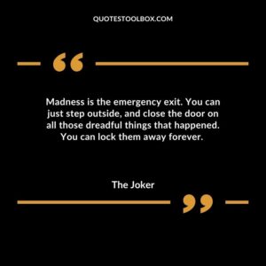 Madness is the emergency exit. You can just step outside and close the door on all those dreadful things that happened. You can lock them away forever.