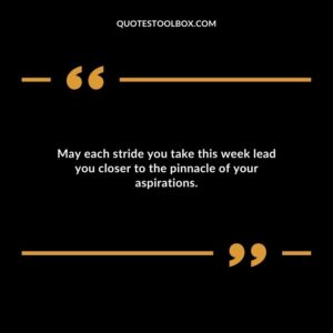 May each stride you take this week lead you closer to the pinnacle of your aspirations.