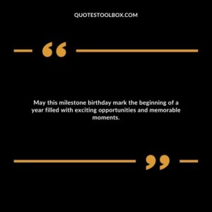 May this milestone birthday mark the beginning of a year filled with exciting opportunities and memorable moments.