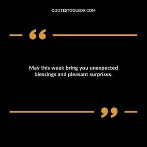 May this week bring you unexpected blessings and pleasant surprises.