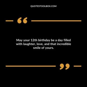 May your 12th birthday be a day filled with laughter love and that incredible smile of yours.