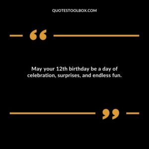May your 12th birthday be a day of celebration surprises and endless fun.