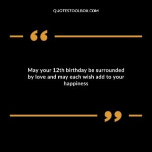 May your 12th birthday be surrounded by love and may each wish add to your happiness