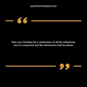 May your birthday be a celebration of all the milestones you've conquered and the adventures that lie ahead.