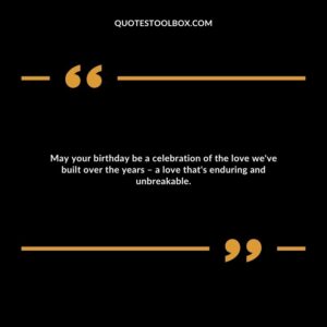 May your birthday be a celebration of the love we've built over the years – a love that's enduring and unbreakable.