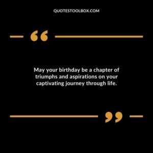 May your birthday be a chapter of triumphs and aspirations on your captivating journey through life.