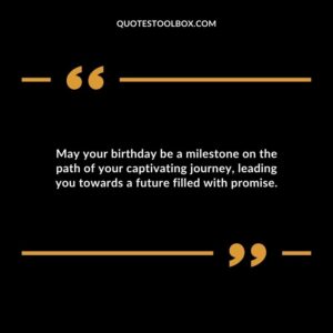 May your birthday be a milestone on the path of your captivating journey leading you towards a future filled with promise.