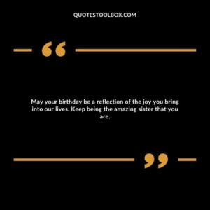 May your birthday be a reflection of the joy you bring into our lives. Keep being the amazing sister that you are.