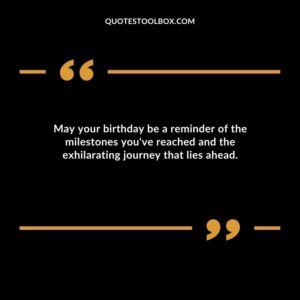 May your birthday be a reminder of the milestones youve reached and the exhilarating journey that lies ahead.