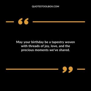 May your birthday be a tapestry woven with threads of joyloveand the precious moments weve shared.
